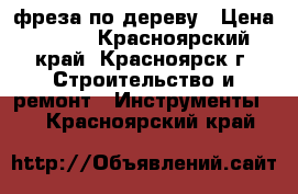 фреза по дереву › Цена ­ 400 - Красноярский край, Красноярск г. Строительство и ремонт » Инструменты   . Красноярский край